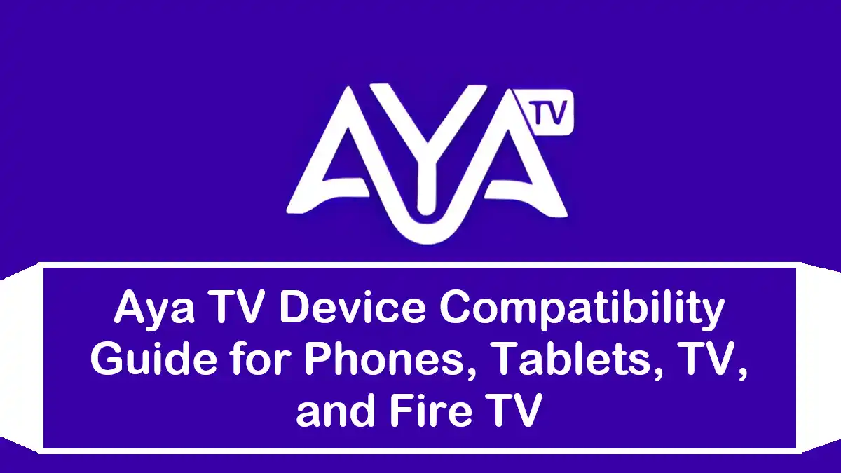 Aya TV Device Compatibility Guide for Phones, Tablets, TV, and Fire TV